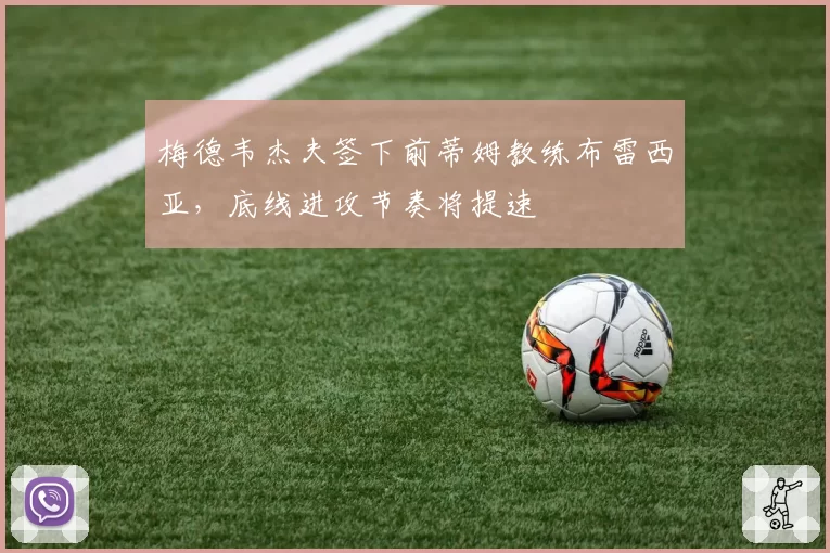 梅德韦杰夫签下前蒂姆教练布雷西亚，底线进攻节奏将提速