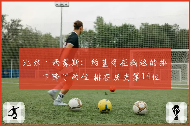 比尔·西蒙斯：约基奇在我这的排名下降了两位 排在历史第14位