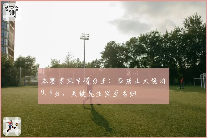 本赛季末节得分王：亚历山大场均9.8分，关键先生实至名归