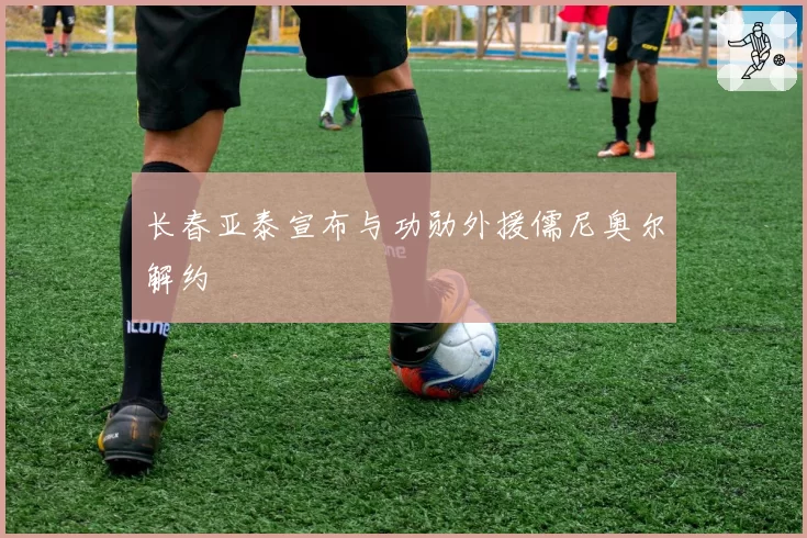 长春亚泰宣布与功勋外援儒尼奥尔解约