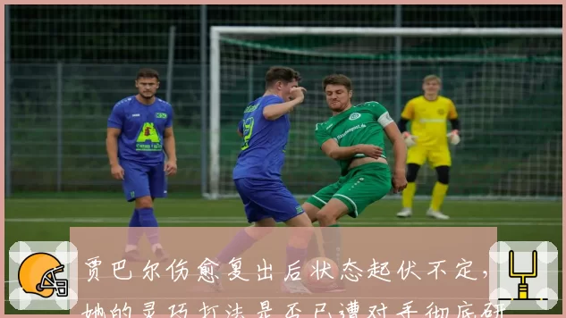 贾巴尔伤愈复出后状态起伏不定,她的灵巧打法是否已遭对手彻底研究?