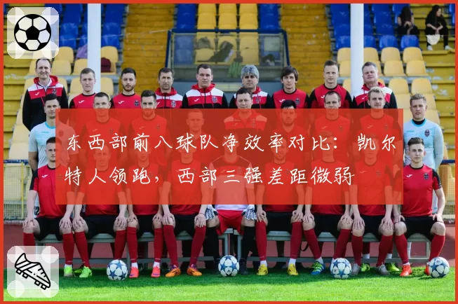 东西部前八球队净效率对比：凯尔特人领跑，西部三强差距微弱