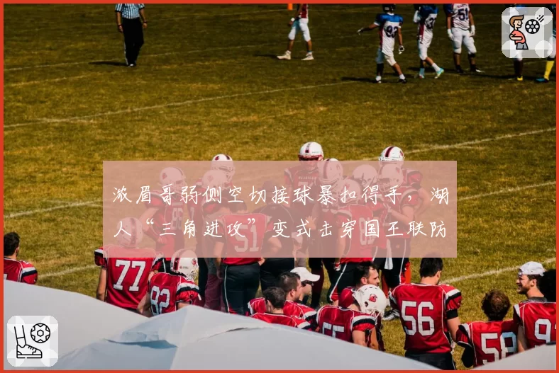 浓眉哥弱侧空切接球暴扣得手，湖人“三角进攻”变式击穿国王联防