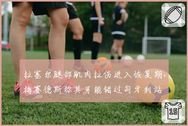 拉塞尔腿部肌肉拉伤进入恢复期，梅赛德斯称其可能错过匈牙利站