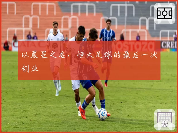 以晨星之名，恒大足球的最后一次创业