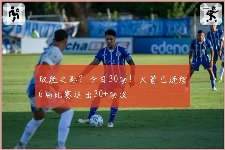 取胜之匙?今日30助!火箭已连续6场比赛送出30+助攻