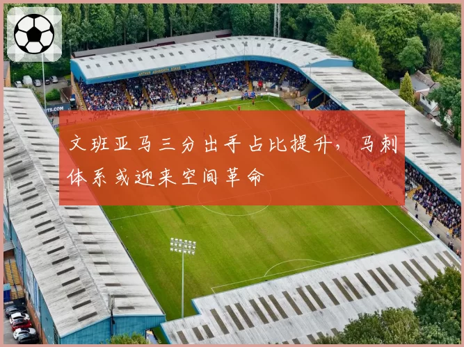 文班亚马三分出手占比提升，马刺体系或迎来空间革命