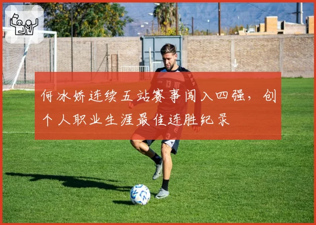何冰娇连续五站赛事闯入四强，创个人职业生涯最佳连胜纪录