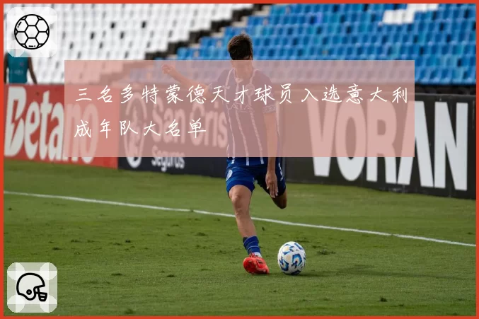 三名多特蒙德天才球员入选意大利成年队大名单