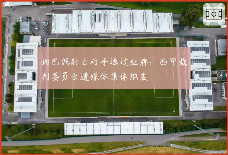 姆巴佩肘击对手逃过红牌，西甲裁判委员会遭媒体集体炮轰
