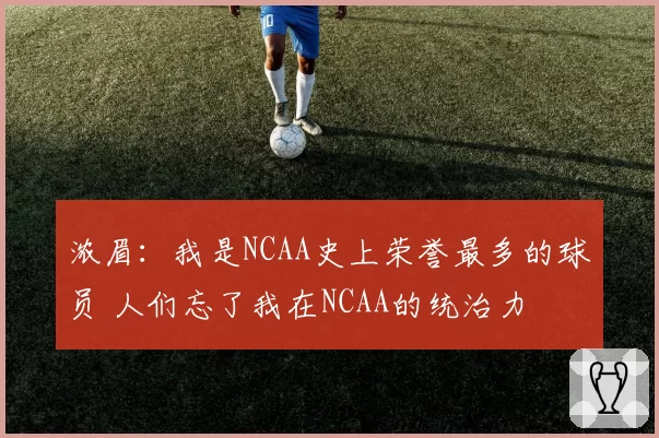 浓眉:我是NCAA史上荣誉最多的球员 人们忘了我在NCAA的统治力