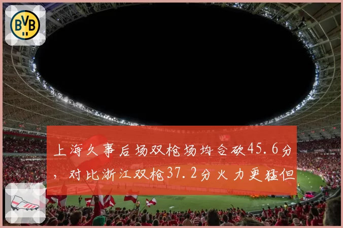 上海久事后场双枪场均合砍45.6分，对比浙江双枪37.2分火力更猛但防守效率低